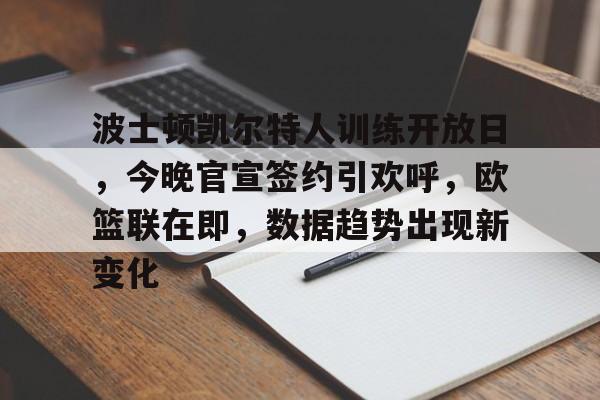 凯发登录入口 -关于波士顿凯尔特人训练开放日，今晚官宣签约引欢呼，欧篮联在即，数据趋势出现新变化的信息